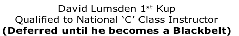 David Lumsden 1st Kup
Qualified to National ‘C’ Class Instructor
(Deferred until he becomes a Blackbelt) 
