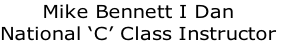 Mike Bennett I Dan
National ‘C’ Class Instructor
