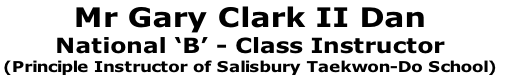 Mr Gary Clark II Dan
National ‘B’ - Class Instructor
(Principle Instructor of Salisbury Taekwon-Do School) 
